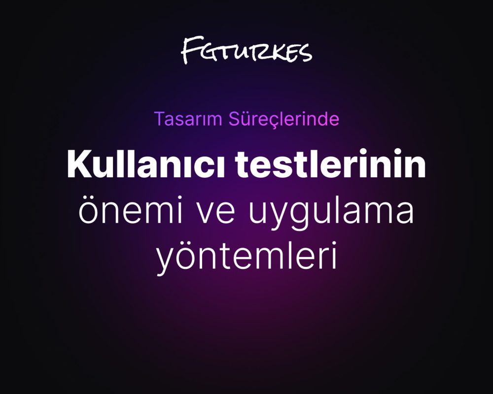 Tasarım Süreçlerinde Kullanıcı Testlerinin Önemi ve Uygulama Yöntemleri